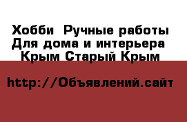 Хобби. Ручные работы Для дома и интерьера. Крым,Старый Крым